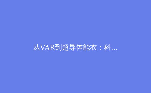 从VAR到超导体能衣：科技如何重塑现代体育竞技格局 - 3