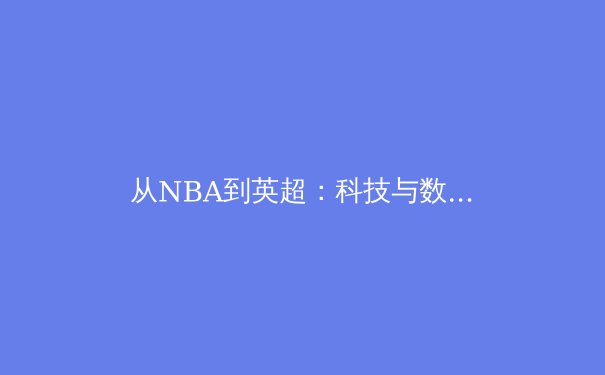 从NBA到英超：科技与数据分析如何重塑现代体育竞技格局