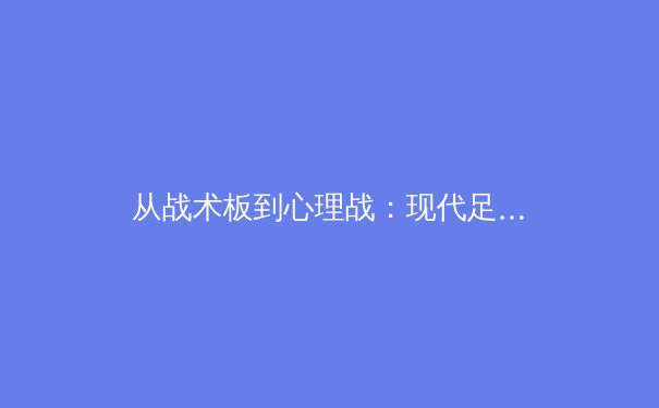 从战术板到心理战：现代足球比赛中数据分析的深层革命